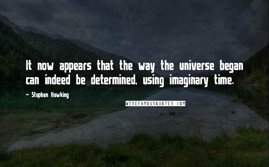 Stephen Hawking Quotes: It now appears that the way the universe began can indeed be determined, using imaginary time.