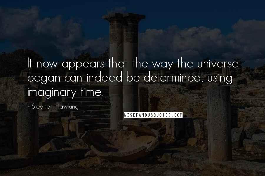 Stephen Hawking Quotes: It now appears that the way the universe began can indeed be determined, using imaginary time.