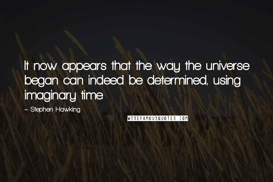 Stephen Hawking Quotes: It now appears that the way the universe began can indeed be determined, using imaginary time.