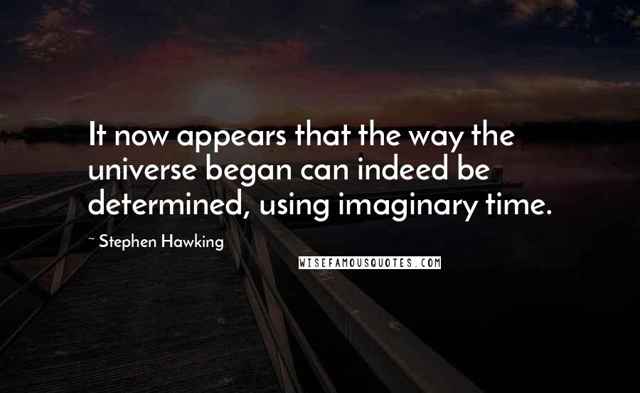 Stephen Hawking Quotes: It now appears that the way the universe began can indeed be determined, using imaginary time.