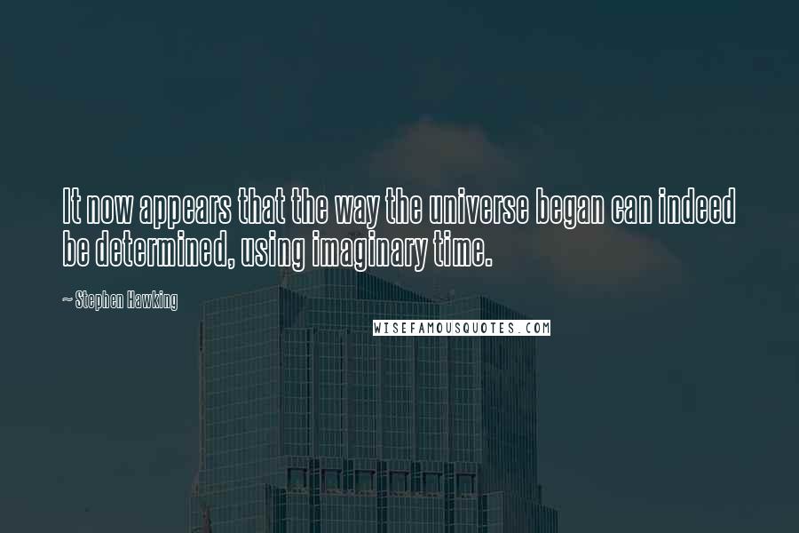 Stephen Hawking Quotes: It now appears that the way the universe began can indeed be determined, using imaginary time.