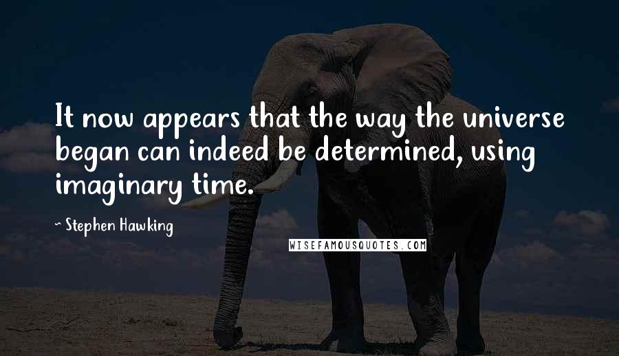 Stephen Hawking Quotes: It now appears that the way the universe began can indeed be determined, using imaginary time.