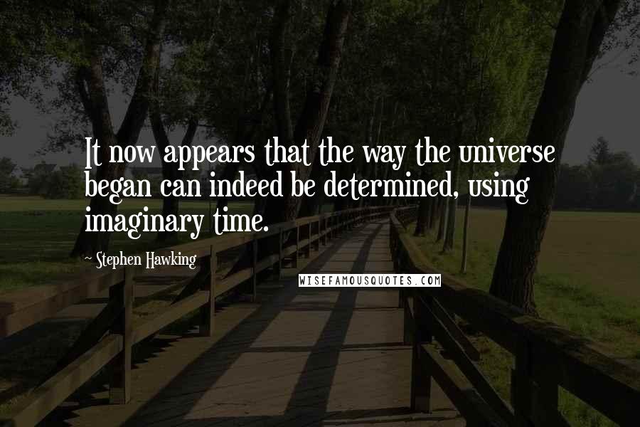 Stephen Hawking Quotes: It now appears that the way the universe began can indeed be determined, using imaginary time.