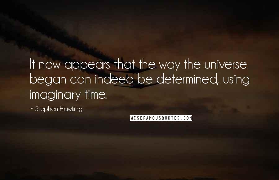Stephen Hawking Quotes: It now appears that the way the universe began can indeed be determined, using imaginary time.