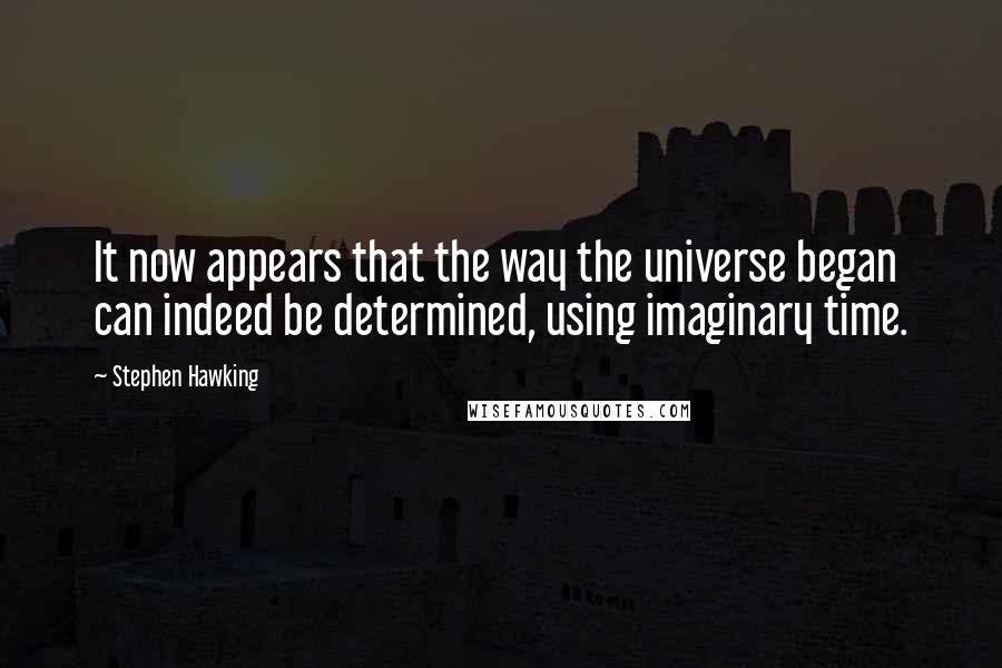Stephen Hawking Quotes: It now appears that the way the universe began can indeed be determined, using imaginary time.