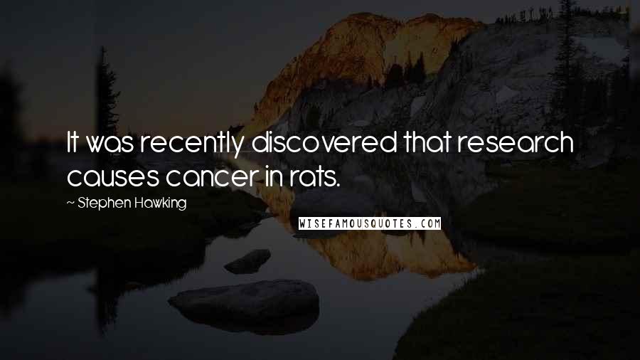 Stephen Hawking Quotes: It was recently discovered that research causes cancer in rats.