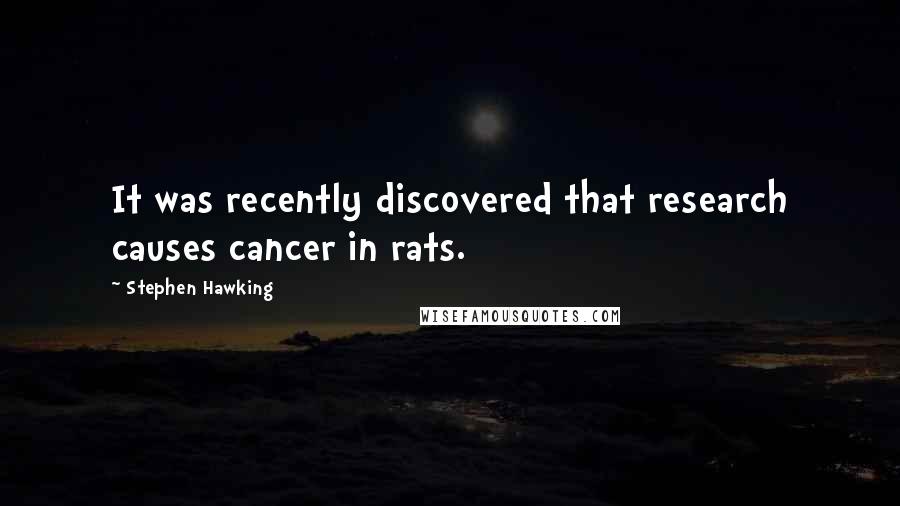 Stephen Hawking Quotes: It was recently discovered that research causes cancer in rats.