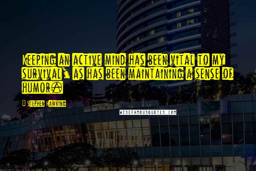 Stephen Hawking Quotes: Keeping an active mind has been vital to my survival, as has been maintaining a sense of humor.