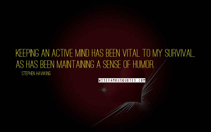 Stephen Hawking Quotes: Keeping an active mind has been vital to my survival, as has been maintaining a sense of humor.