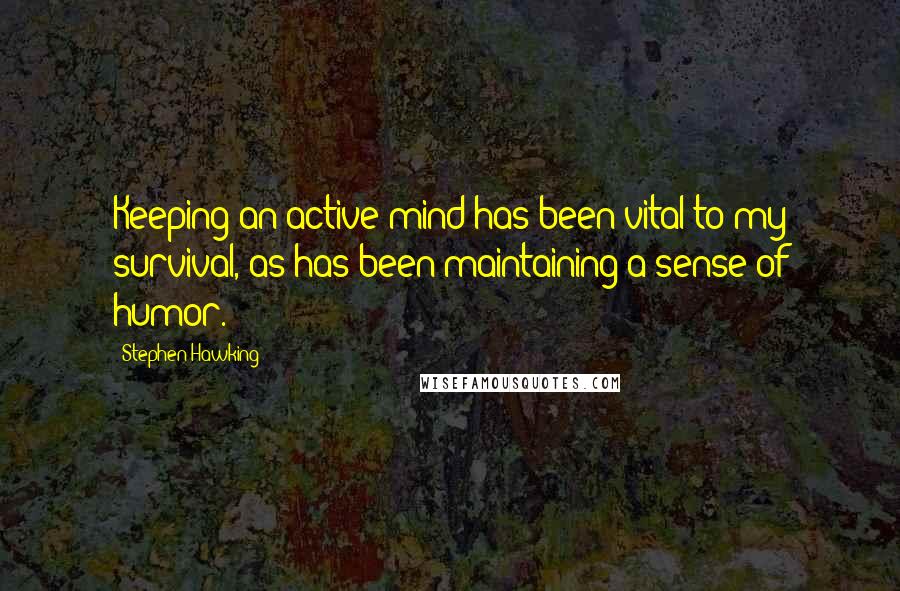 Stephen Hawking Quotes: Keeping an active mind has been vital to my survival, as has been maintaining a sense of humor.