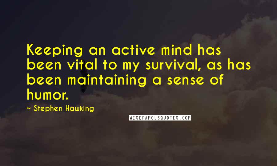 Stephen Hawking Quotes: Keeping an active mind has been vital to my survival, as has been maintaining a sense of humor.