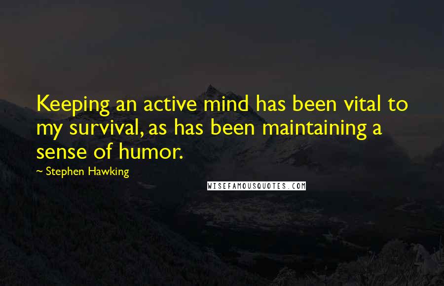 Stephen Hawking Quotes: Keeping an active mind has been vital to my survival, as has been maintaining a sense of humor.