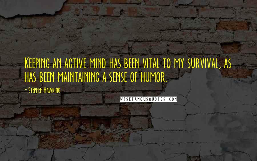 Stephen Hawking Quotes: Keeping an active mind has been vital to my survival, as has been maintaining a sense of humor.