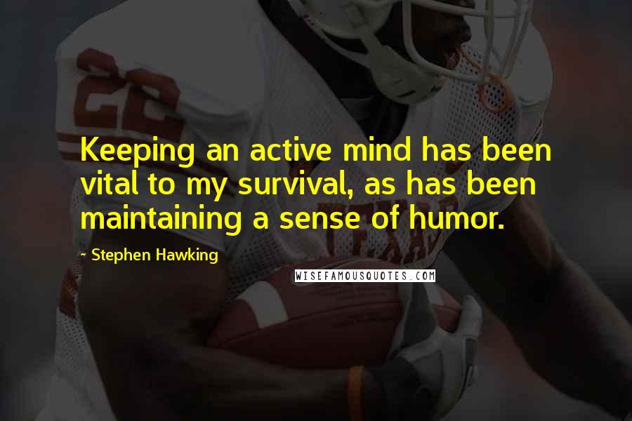 Stephen Hawking Quotes: Keeping an active mind has been vital to my survival, as has been maintaining a sense of humor.