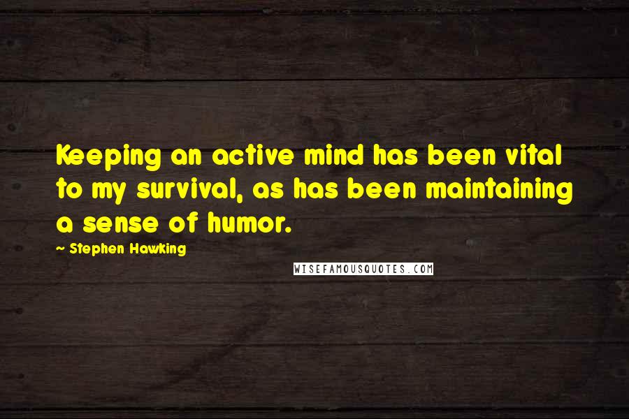 Stephen Hawking Quotes: Keeping an active mind has been vital to my survival, as has been maintaining a sense of humor.