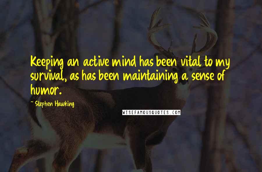 Stephen Hawking Quotes: Keeping an active mind has been vital to my survival, as has been maintaining a sense of humor.