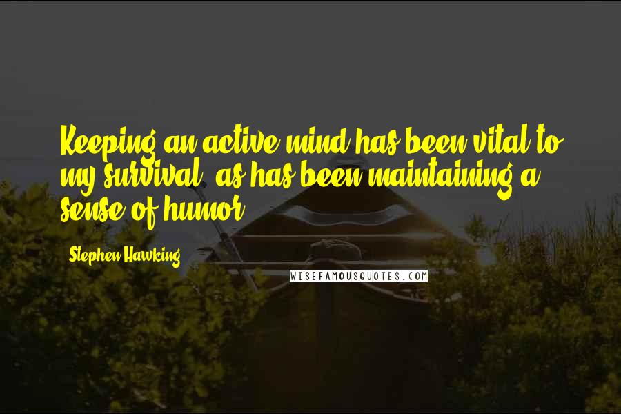 Stephen Hawking Quotes: Keeping an active mind has been vital to my survival, as has been maintaining a sense of humor.