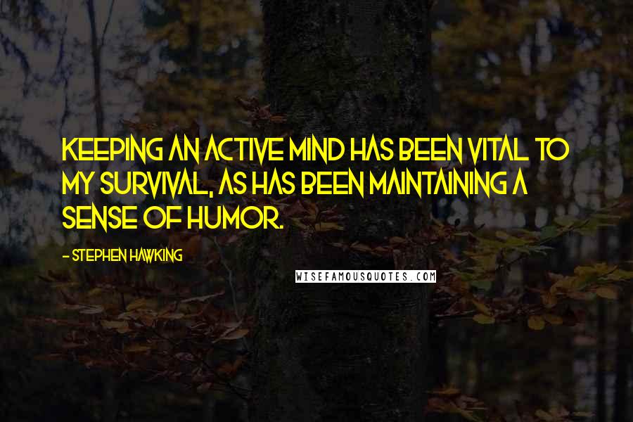 Stephen Hawking Quotes: Keeping an active mind has been vital to my survival, as has been maintaining a sense of humor.