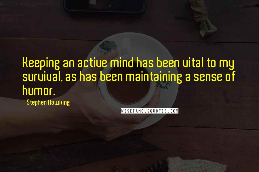 Stephen Hawking Quotes: Keeping an active mind has been vital to my survival, as has been maintaining a sense of humor.