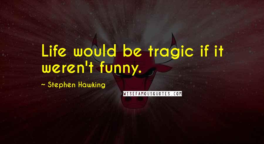 Stephen Hawking Quotes: Life would be tragic if it weren't funny.