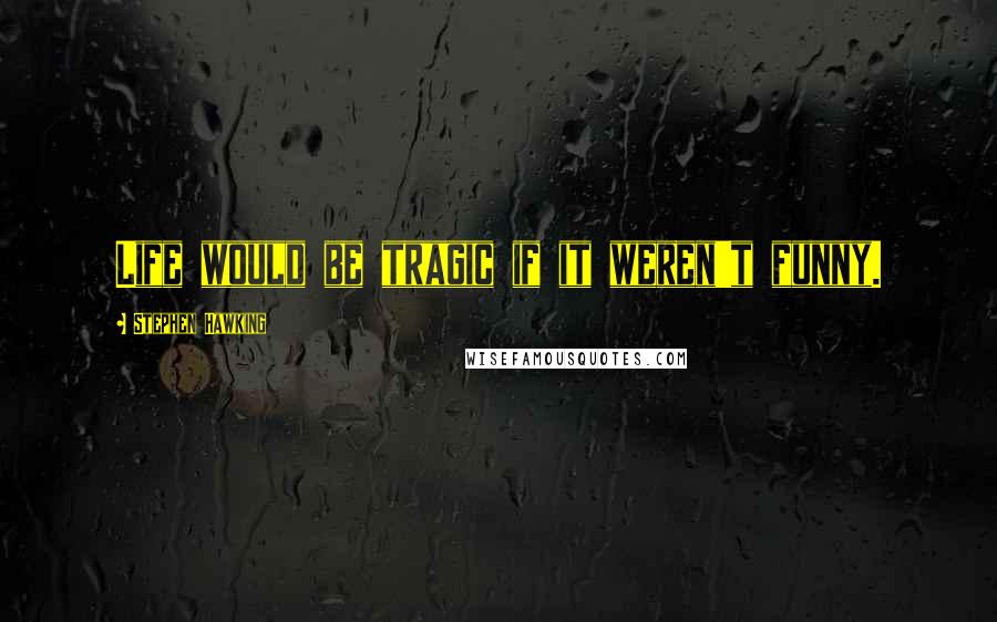 Stephen Hawking Quotes: Life would be tragic if it weren't funny.