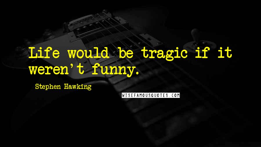 Stephen Hawking Quotes: Life would be tragic if it weren't funny.