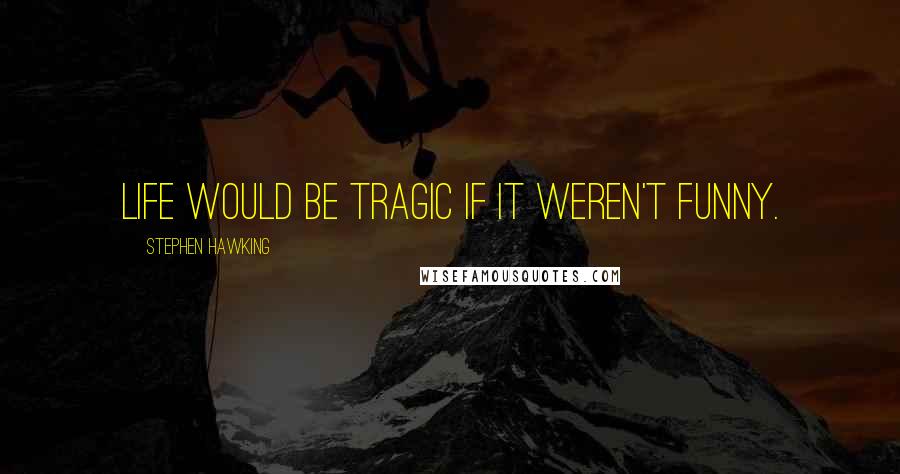 Stephen Hawking Quotes: Life would be tragic if it weren't funny.