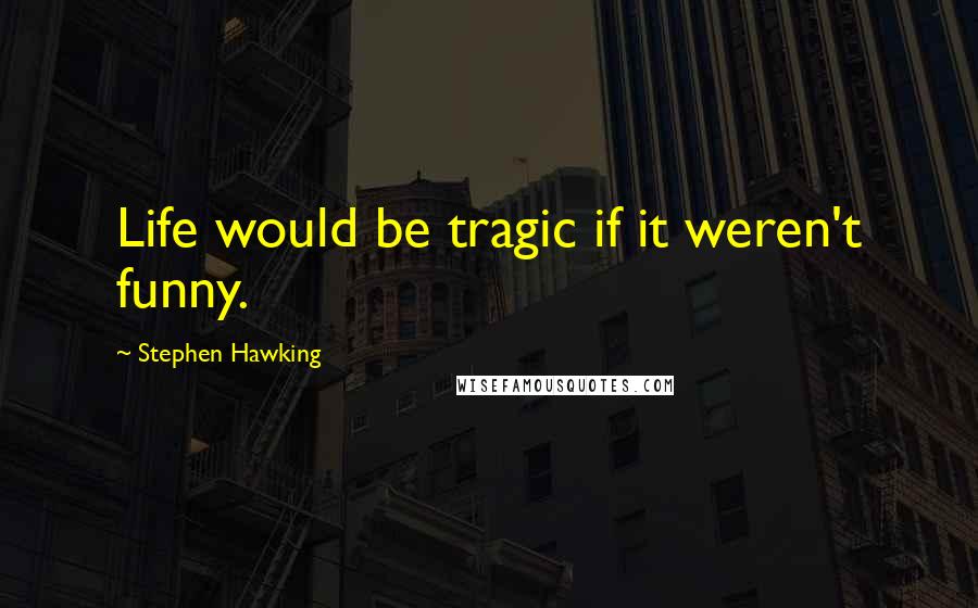 Stephen Hawking Quotes: Life would be tragic if it weren't funny.