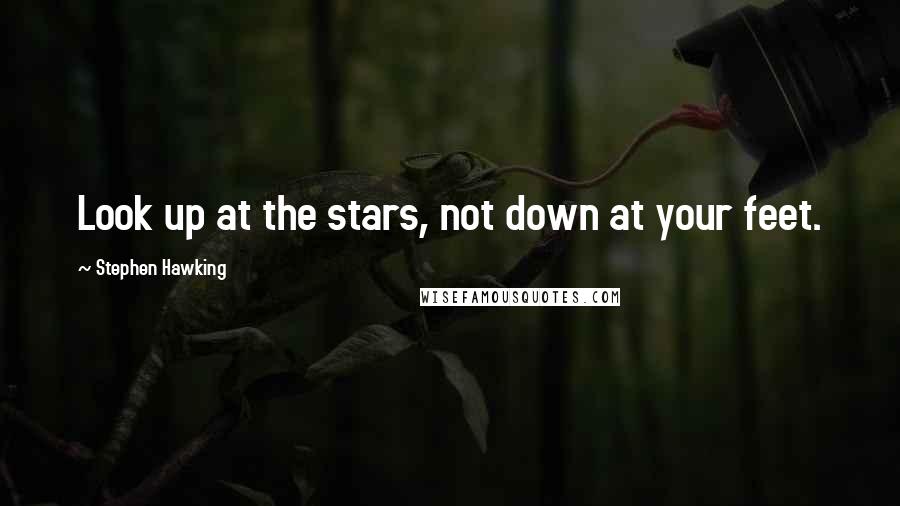 Stephen Hawking Quotes: Look up at the stars, not down at your feet.