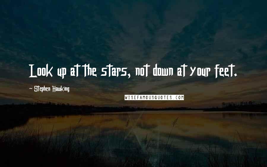 Stephen Hawking Quotes: Look up at the stars, not down at your feet.