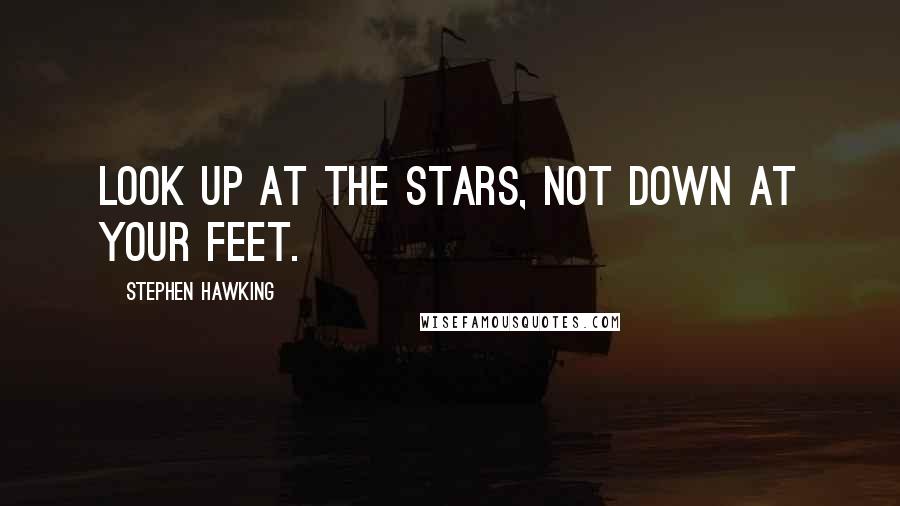 Stephen Hawking Quotes: Look up at the stars, not down at your feet.