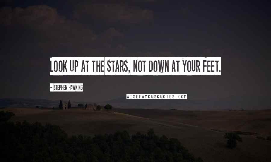 Stephen Hawking Quotes: Look up at the stars, not down at your feet.