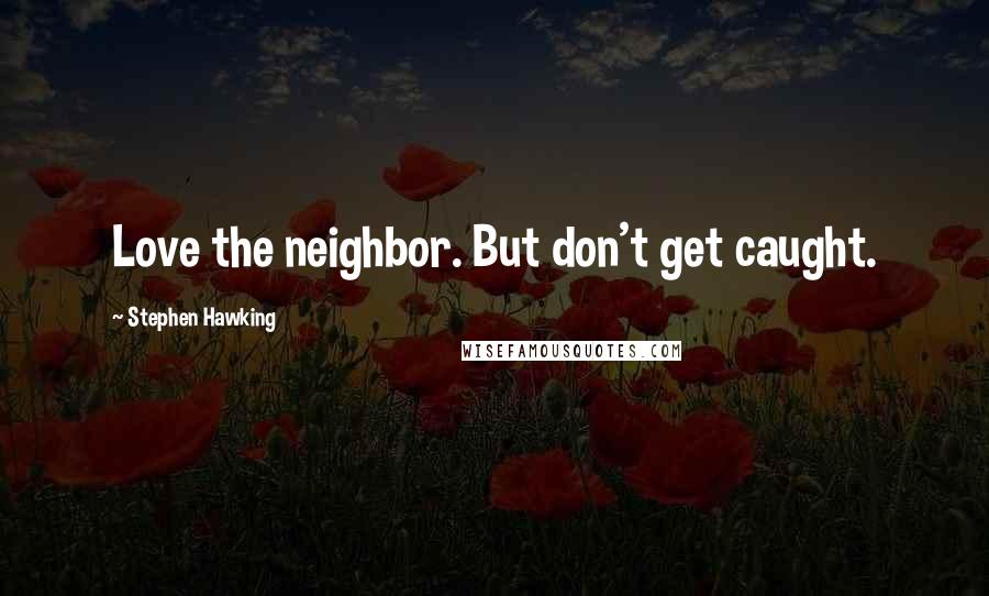 Stephen Hawking Quotes: Love the neighbor. But don't get caught.