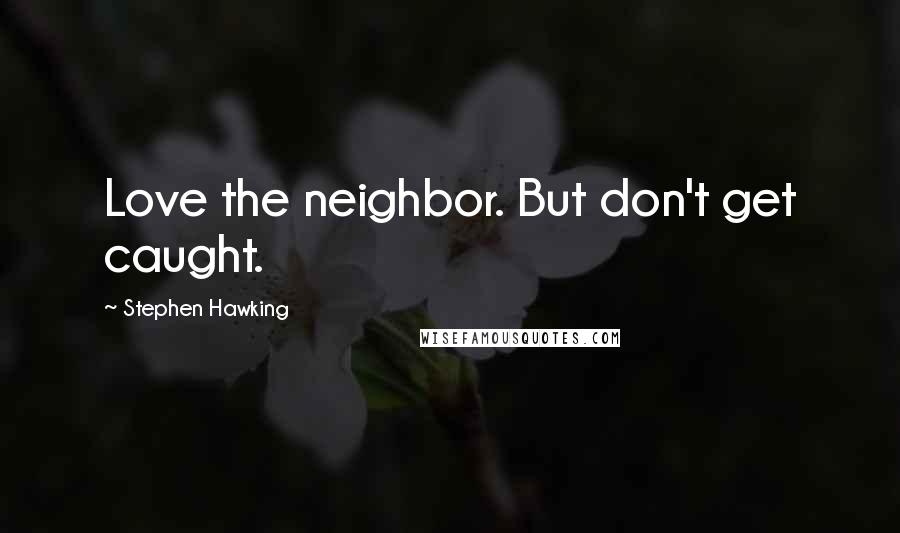 Stephen Hawking Quotes: Love the neighbor. But don't get caught.