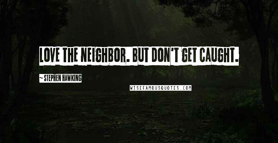 Stephen Hawking Quotes: Love the neighbor. But don't get caught.