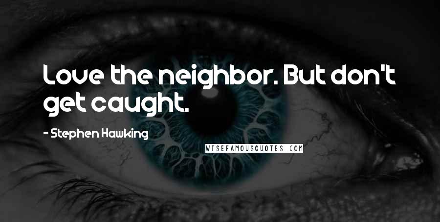 Stephen Hawking Quotes: Love the neighbor. But don't get caught.