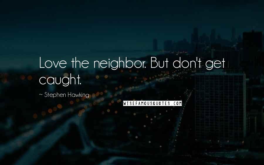 Stephen Hawking Quotes: Love the neighbor. But don't get caught.
