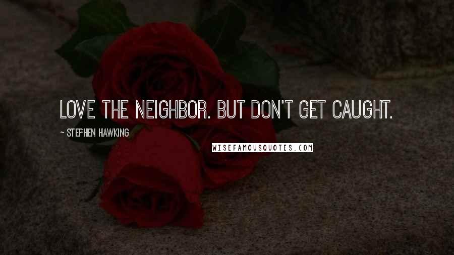 Stephen Hawking Quotes: Love the neighbor. But don't get caught.