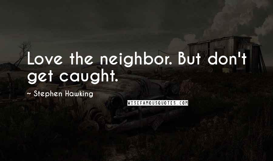 Stephen Hawking Quotes: Love the neighbor. But don't get caught.