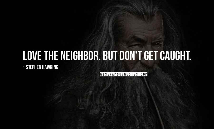 Stephen Hawking Quotes: Love the neighbor. But don't get caught.
