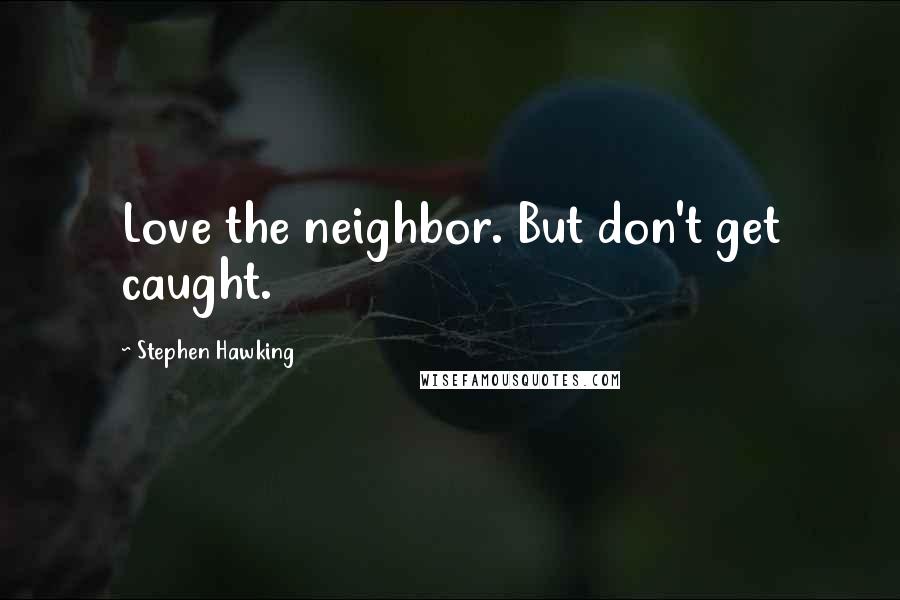 Stephen Hawking Quotes: Love the neighbor. But don't get caught.