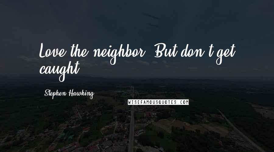 Stephen Hawking Quotes: Love the neighbor. But don't get caught.