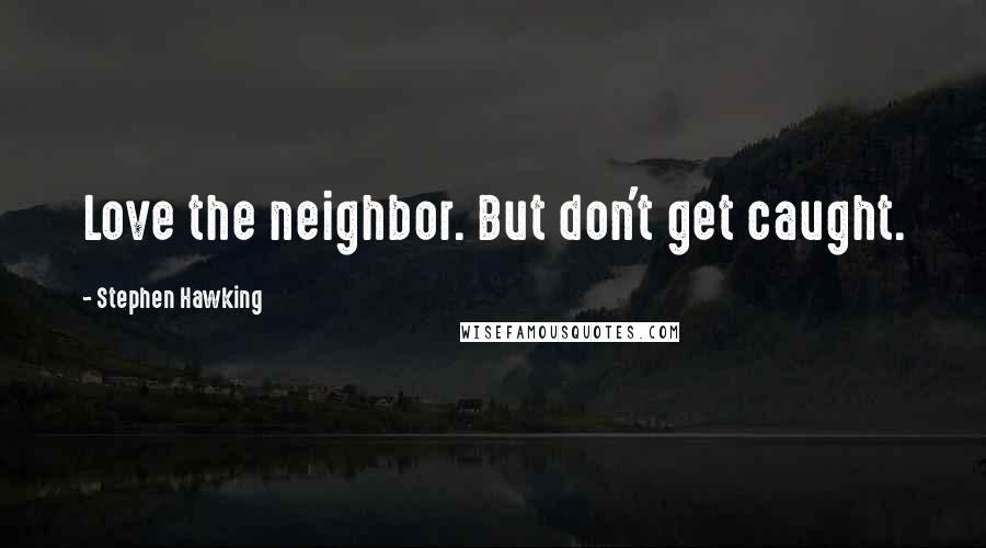 Stephen Hawking Quotes: Love the neighbor. But don't get caught.
