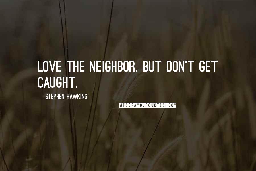 Stephen Hawking Quotes: Love the neighbor. But don't get caught.