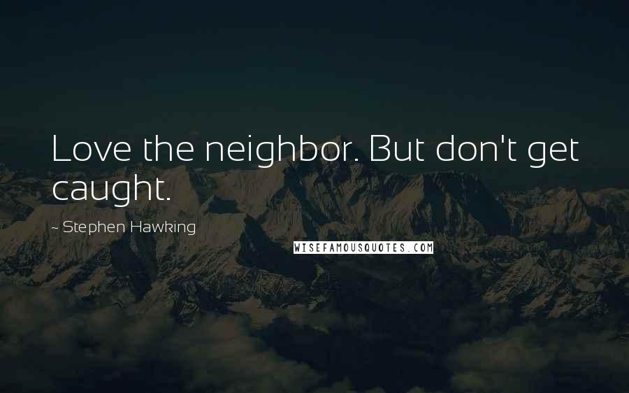 Stephen Hawking Quotes: Love the neighbor. But don't get caught.