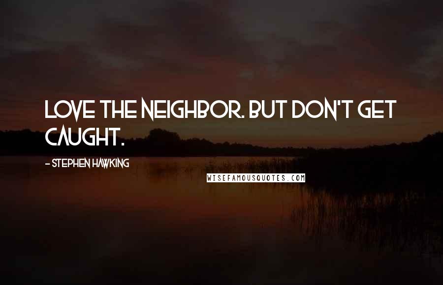 Stephen Hawking Quotes: Love the neighbor. But don't get caught.