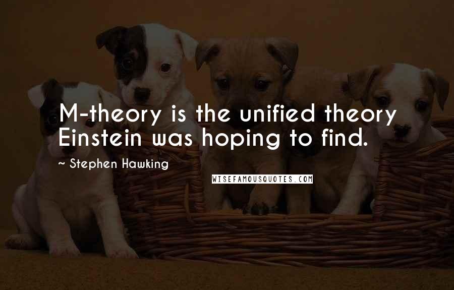 Stephen Hawking Quotes: M-theory is the unified theory Einstein was hoping to find.