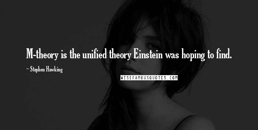 Stephen Hawking Quotes: M-theory is the unified theory Einstein was hoping to find.