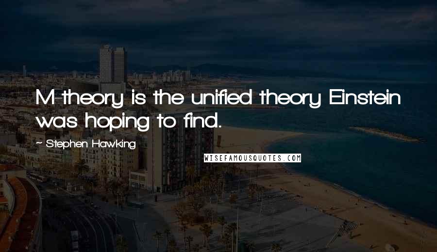 Stephen Hawking Quotes: M-theory is the unified theory Einstein was hoping to find.