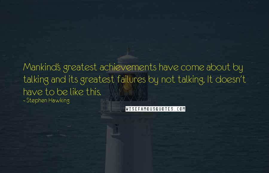 Stephen Hawking Quotes: Mankind's greatest achievements have come about by talking and its greatest failures by not talking. It doesn't have to be like this.